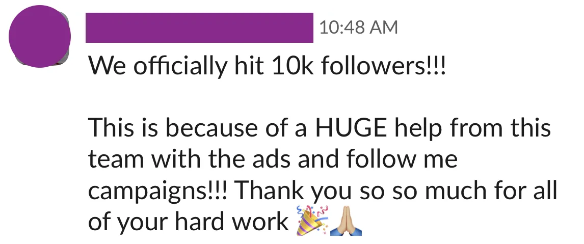 Client win in Slack: we officially hit 10k followers, thanks to a huge help from this team with the ads and follow me campaigns